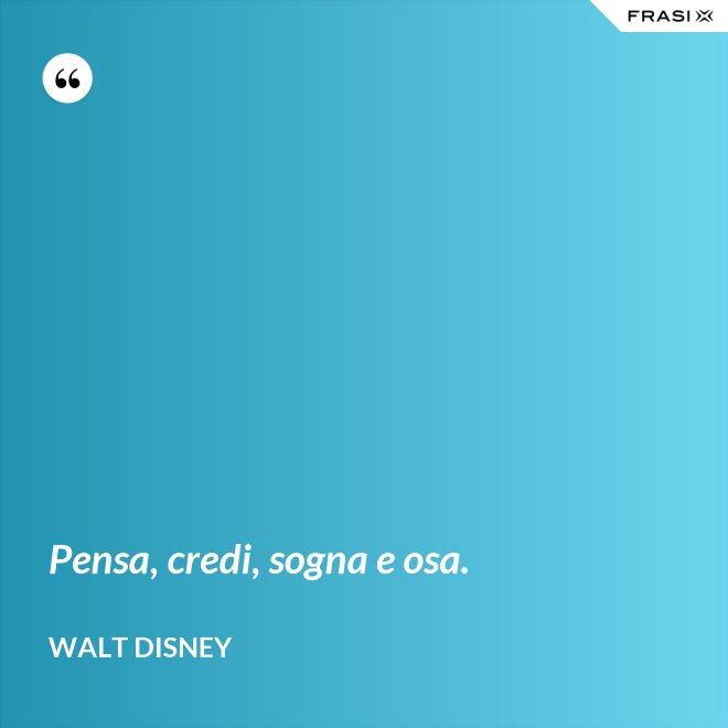 Pensa, credi, sogna e osa. - Walt Disney