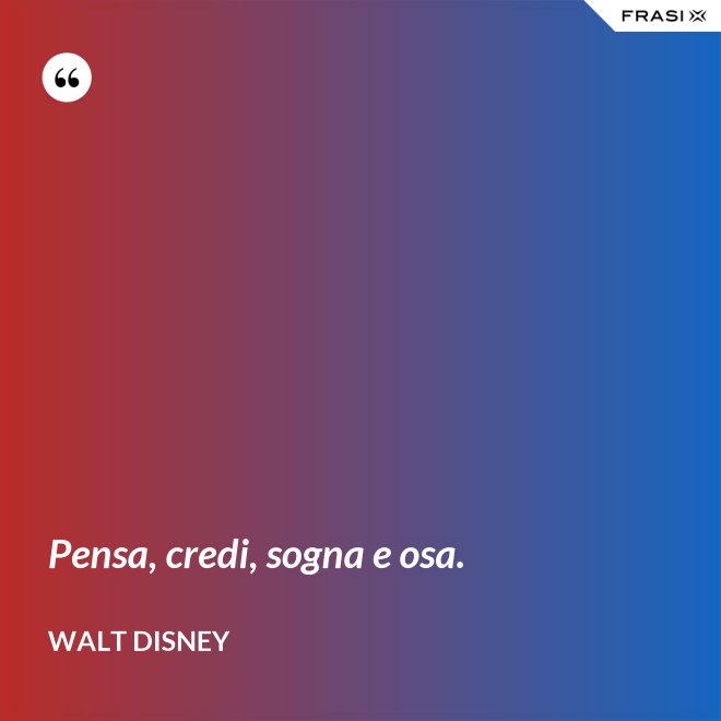 Pensa, credi, sogna e osa. - Walt Disney