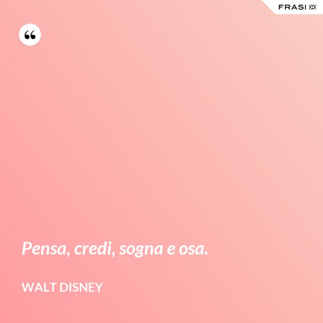 Pensa, credi, sogna e osa. - Walt Disney