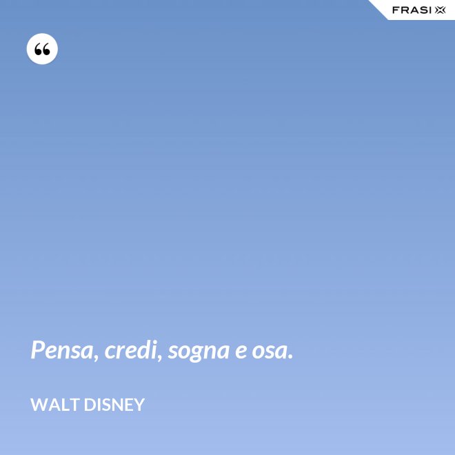 Pensa, credi, sogna e osa. - Walt Disney