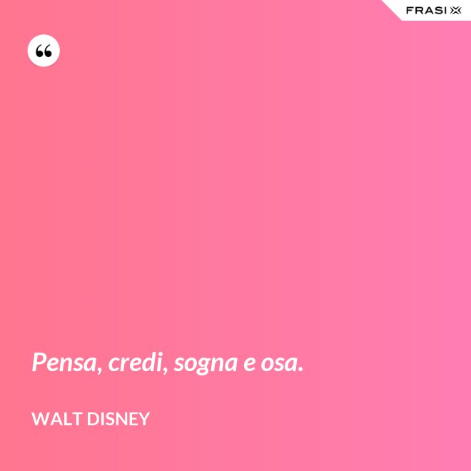 Pensa, credi, sogna e osa. - Walt Disney