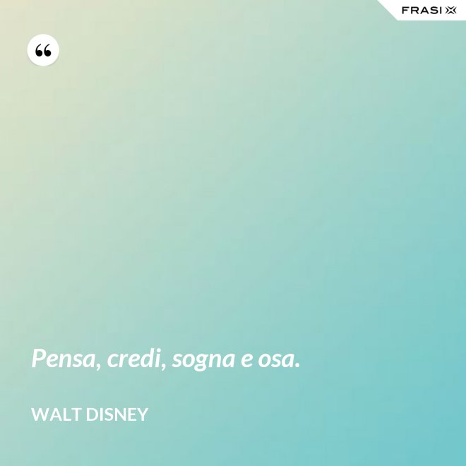 Pensa, credi, sogna e osa. - Walt Disney