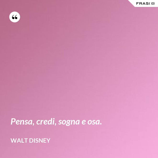 Pensa, credi, sogna e osa. - Walt Disney