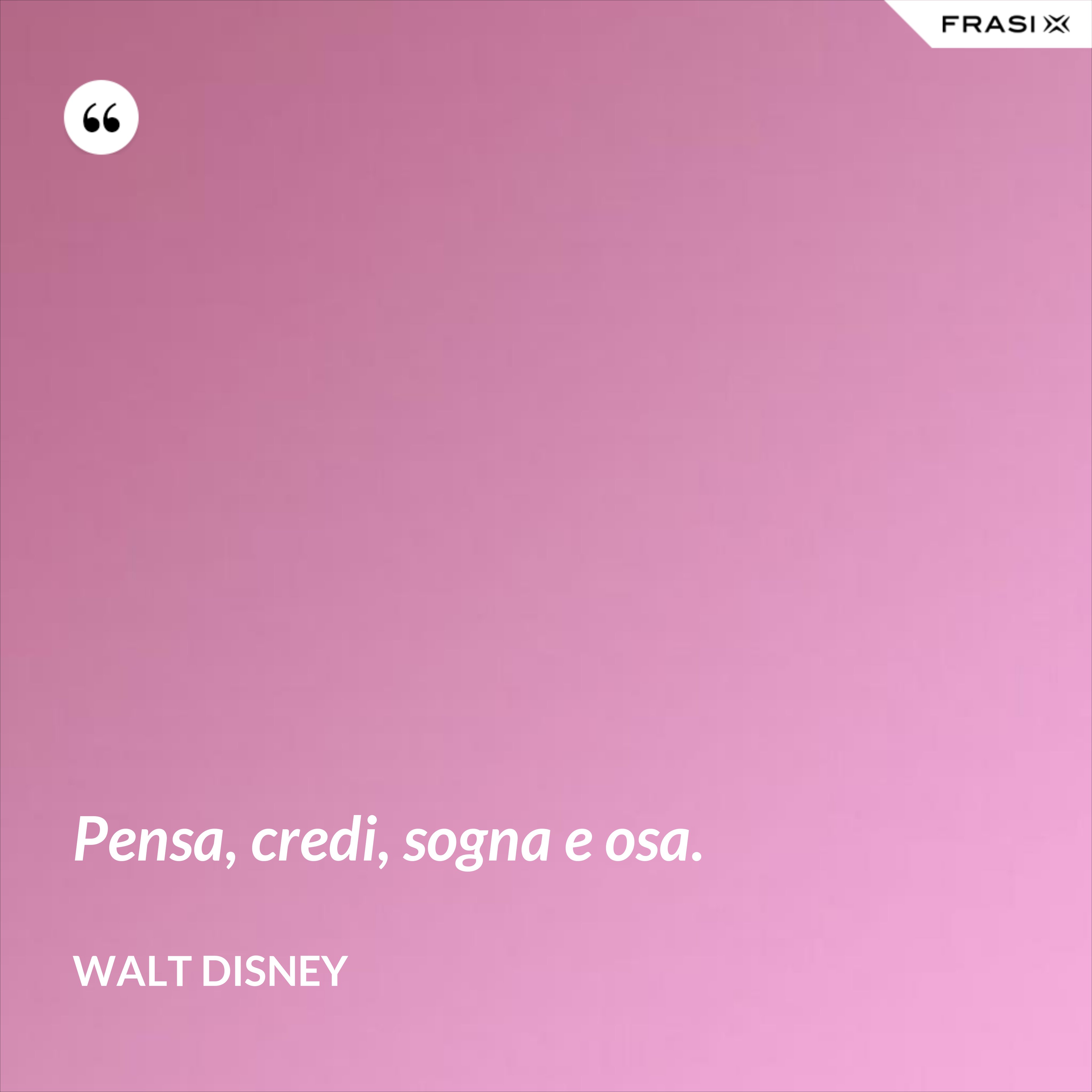 Pensa, credi, sogna e osa. - Walt Disney