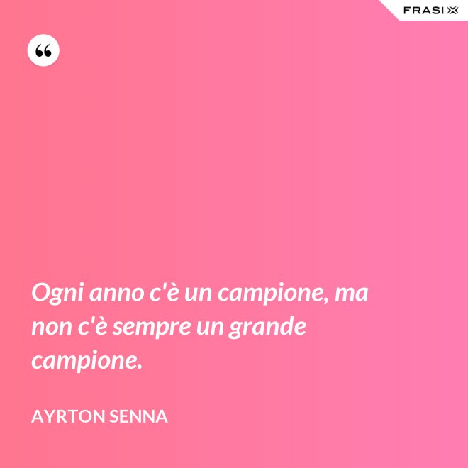 Ogni anno c'è un campione, ma non c'è sempre un grande campione. - Ayrton Senna