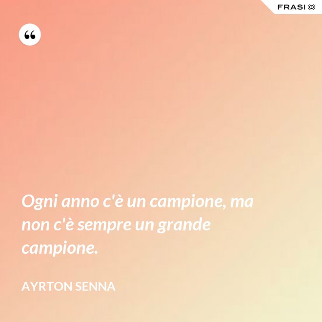 Ogni anno c'è un campione, ma non c'è sempre un grande campione. - Ayrton Senna