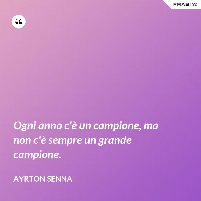 Ogni anno c'è un campione, ma non c'è sempre un grande campione. - Ayrton Senna