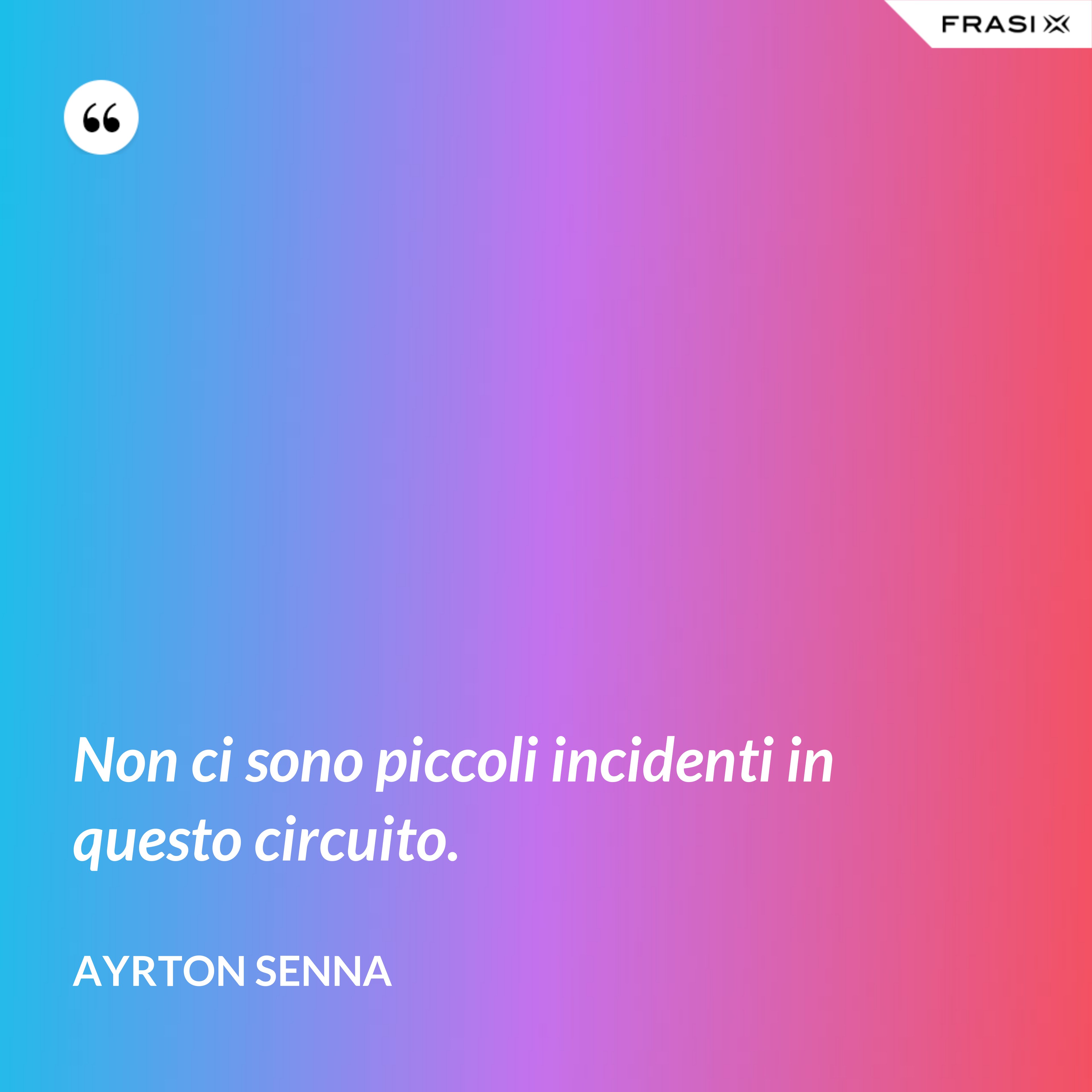 Non ci sono piccoli incidenti in questo circuito. - Ayrton Senna