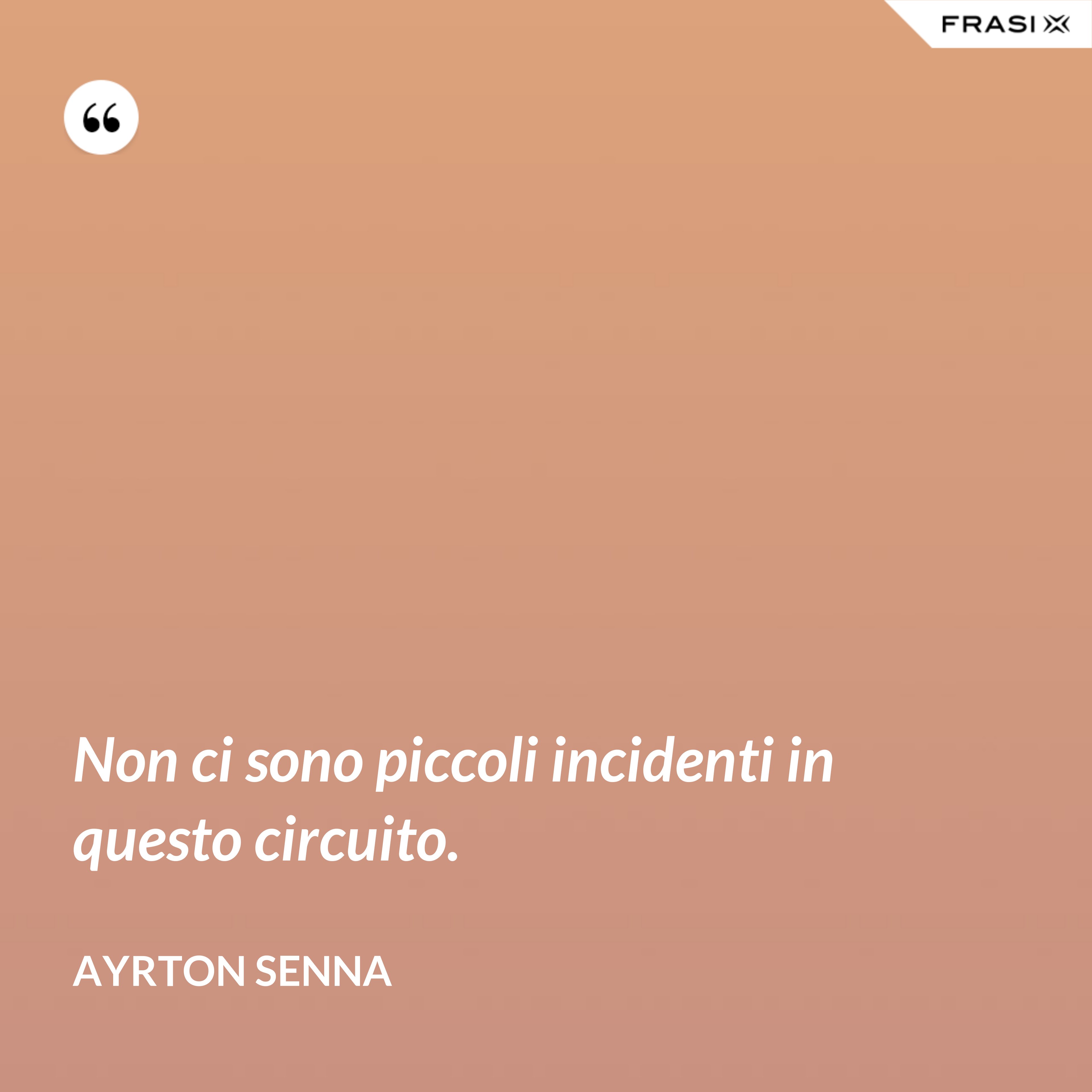 Non ci sono piccoli incidenti in questo circuito. - Ayrton Senna