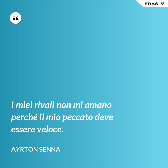 I miei rivali non mi amano perché il mio peccato deve essere veloce. - Ayrton Senna