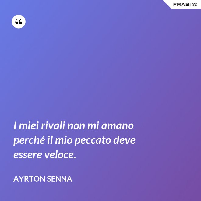 I miei rivali non mi amano perché il mio peccato deve essere veloce. - Ayrton Senna