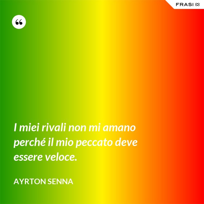 I miei rivali non mi amano perché il mio peccato deve essere veloce. - Ayrton Senna