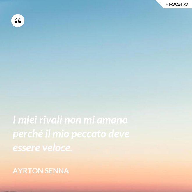 I miei rivali non mi amano perché il mio peccato deve essere veloce. - Ayrton Senna