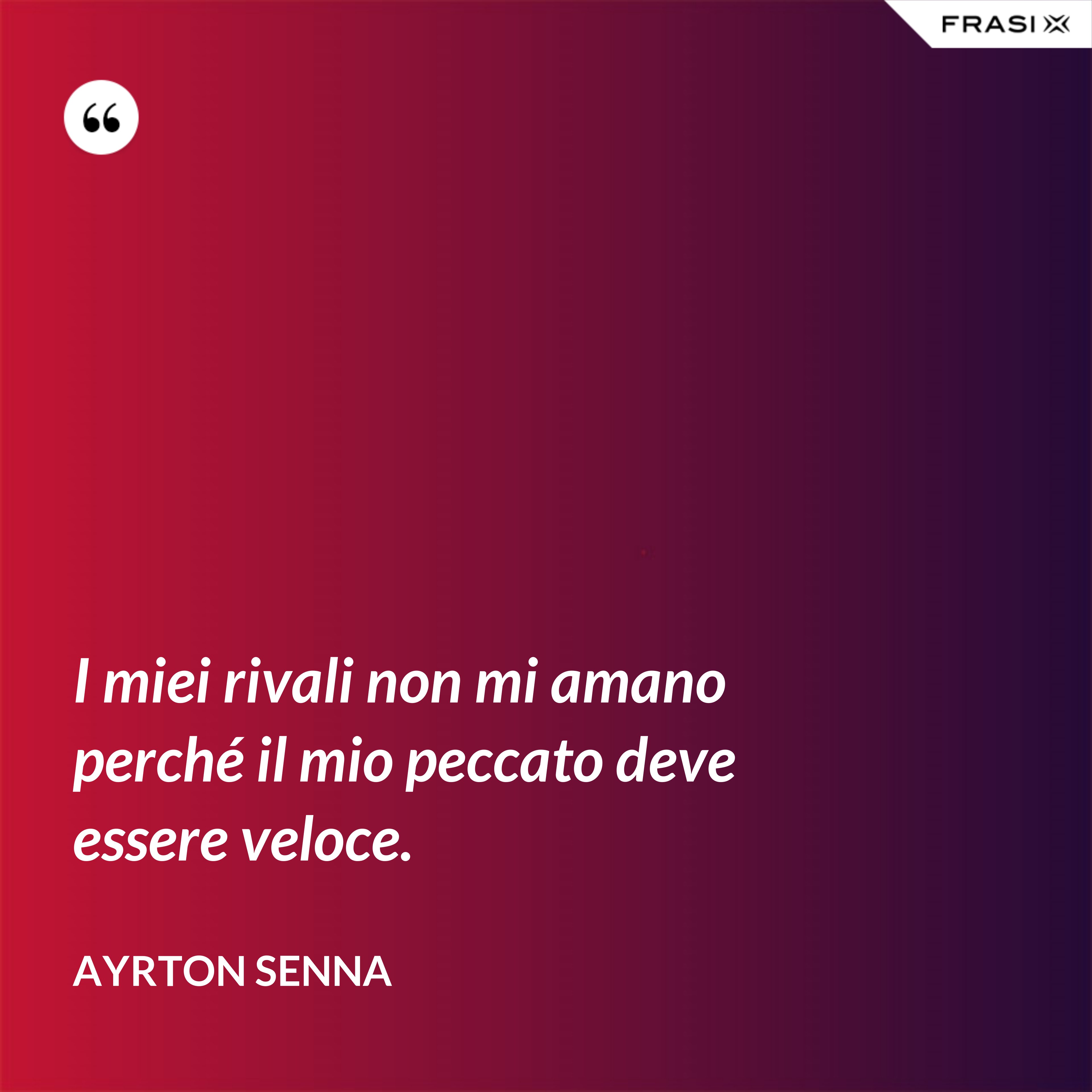 I miei rivali non mi amano perché il mio peccato deve essere veloce. - Ayrton Senna