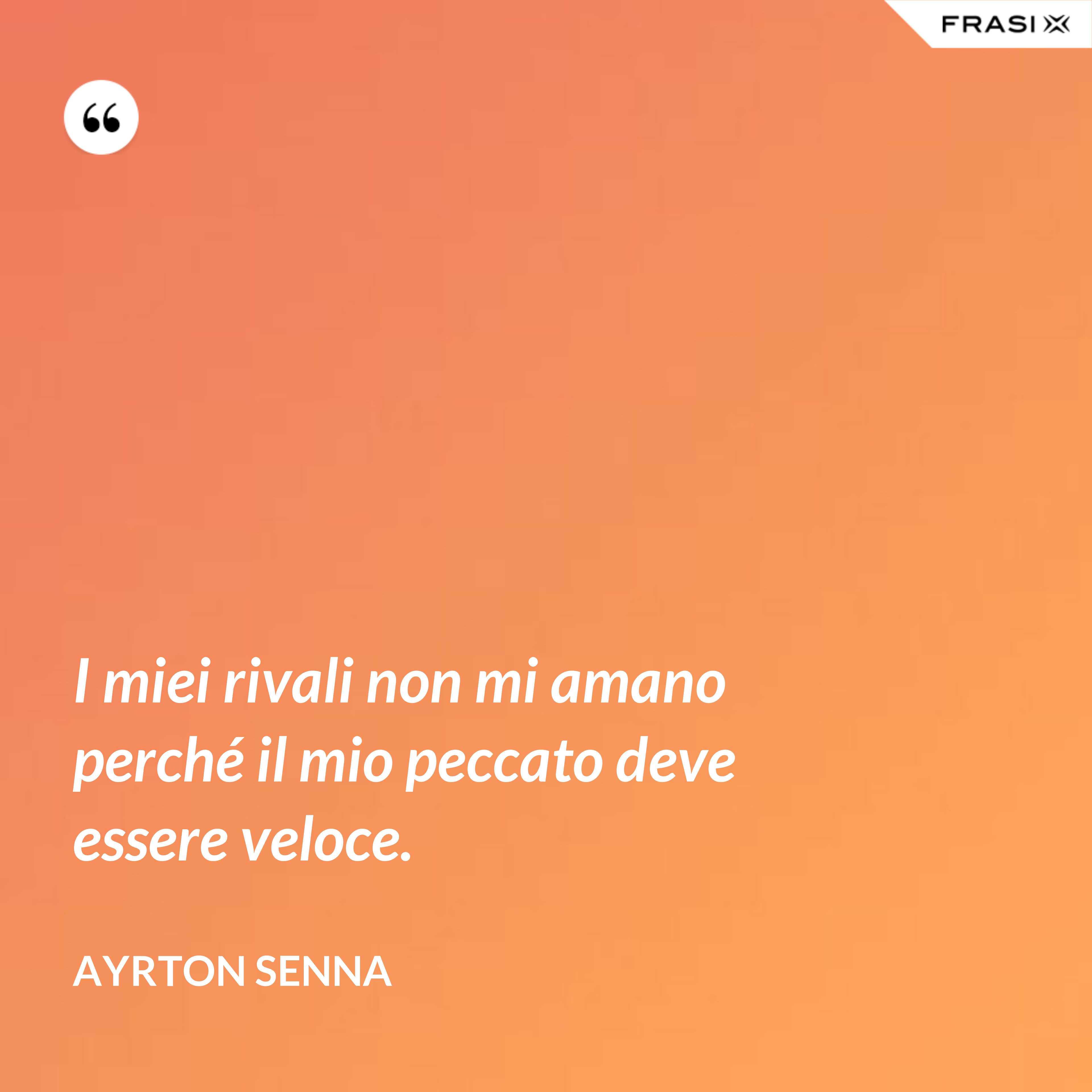 I miei rivali non mi amano perché il mio peccato deve essere veloce. - Ayrton Senna