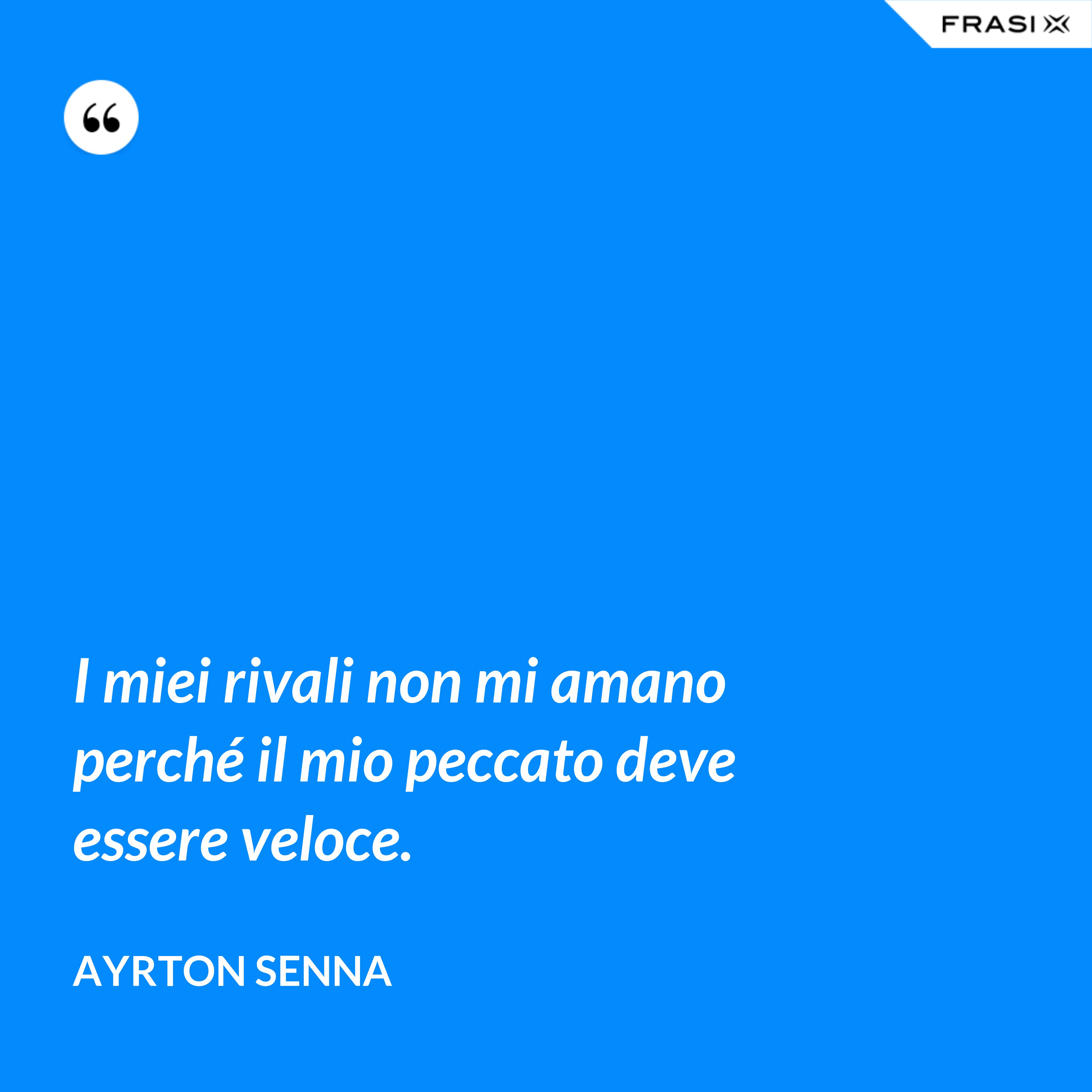 I miei rivali non mi amano perché il mio peccato deve essere veloce. - Ayrton Senna