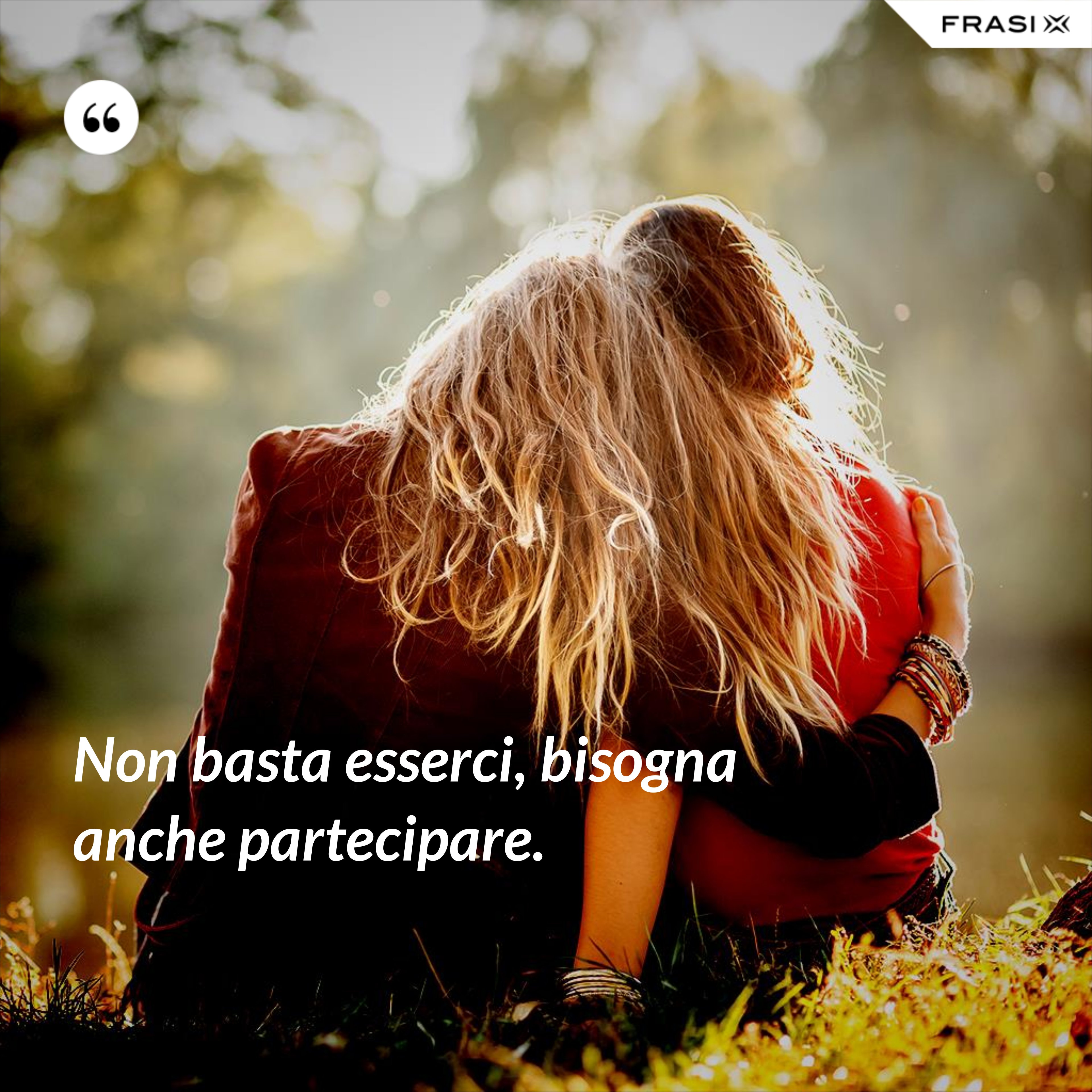 Non basta esserci, bisogna anche partecipare. - Anonimo