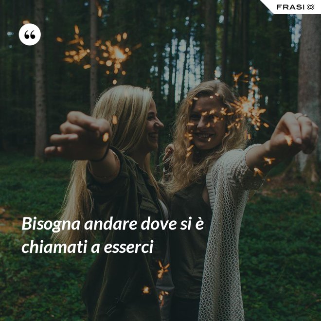 Bisogna andare dove si è chiamati a esserci - Anonimo