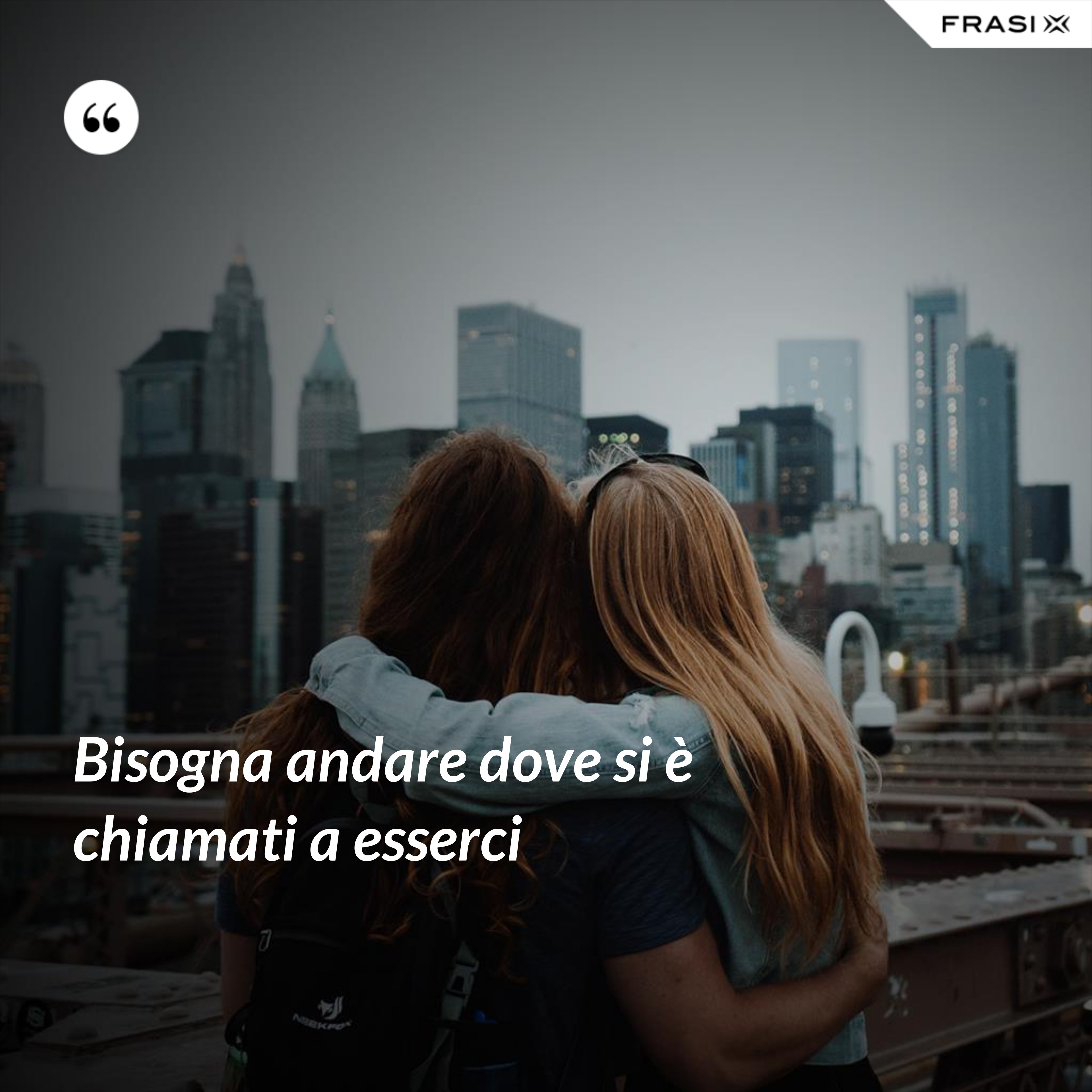 Bisogna andare dove si è chiamati a esserci - Anonimo