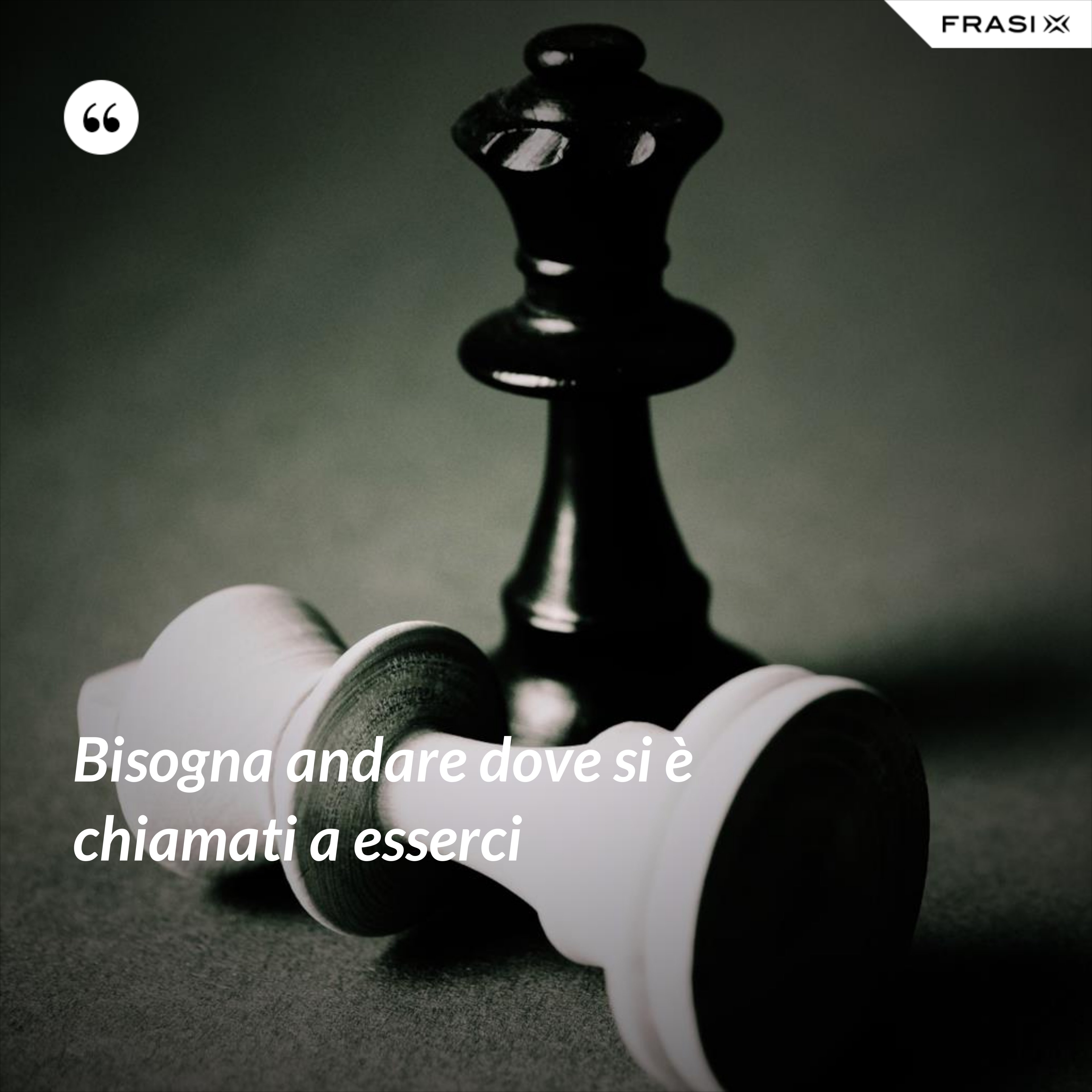 Bisogna andare dove si è chiamati a esserci - Anonimo