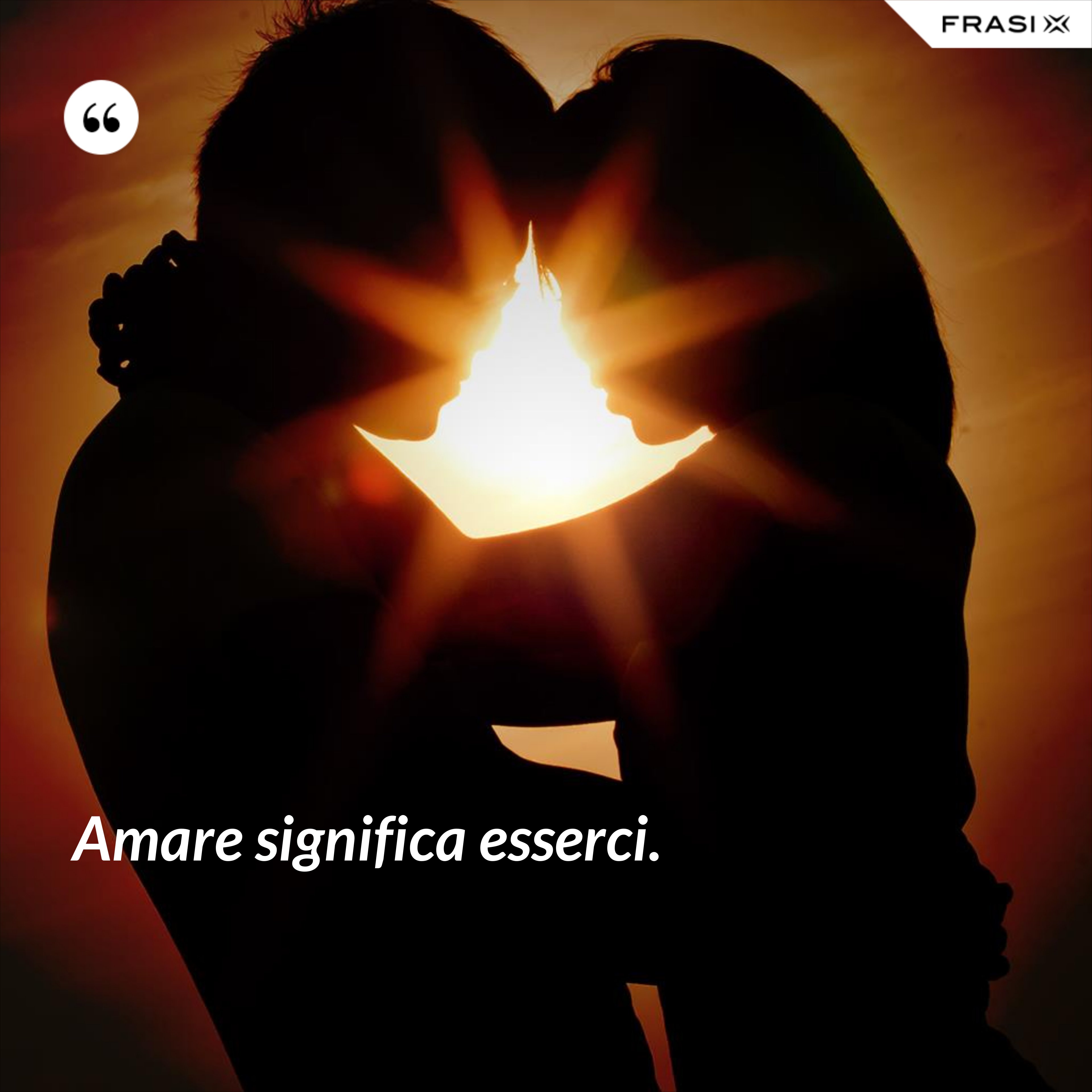 Amare significa esserci. - Anonimo