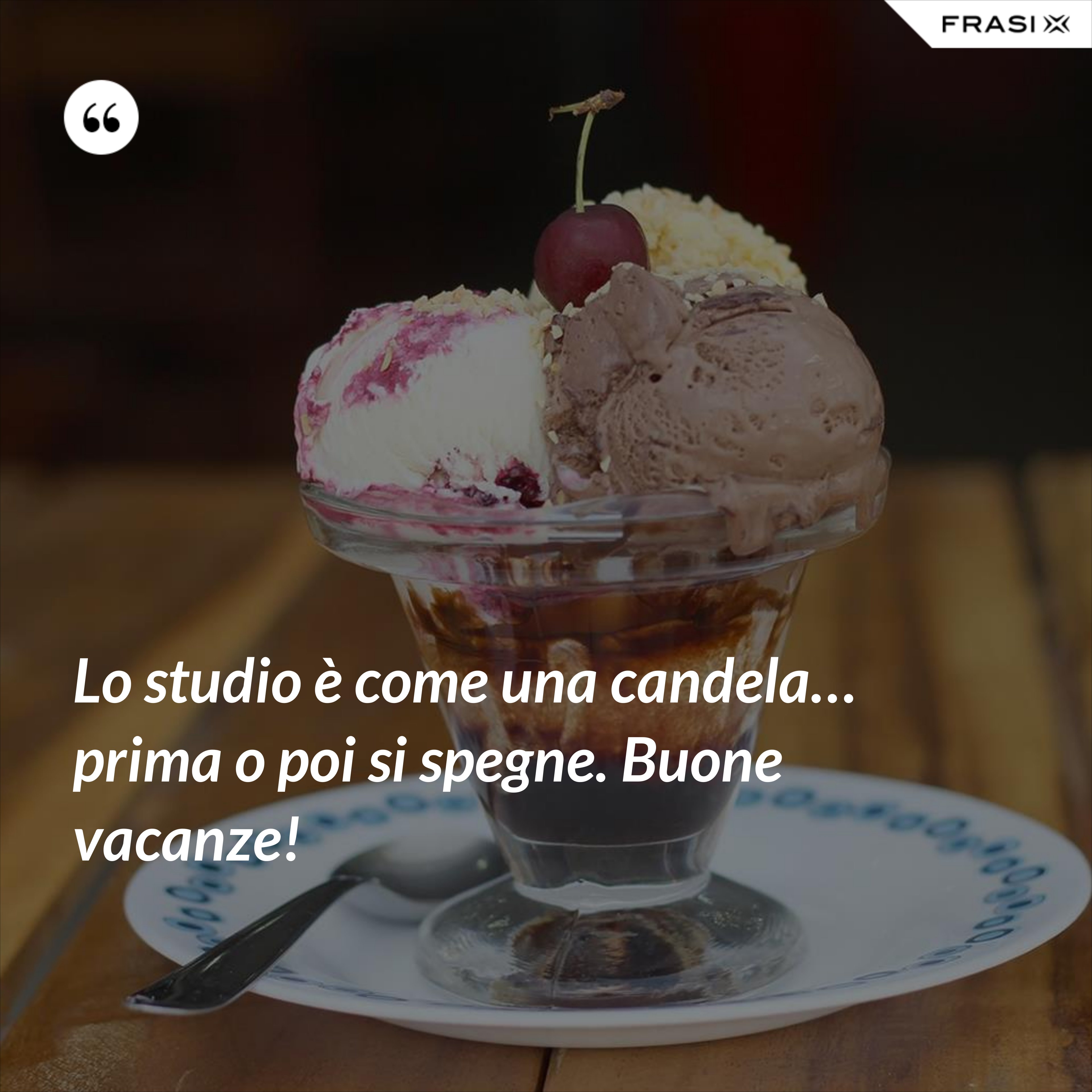 Lo studio è come una candela… prima o poi si spegne. Buone vacanze! - Anonimo