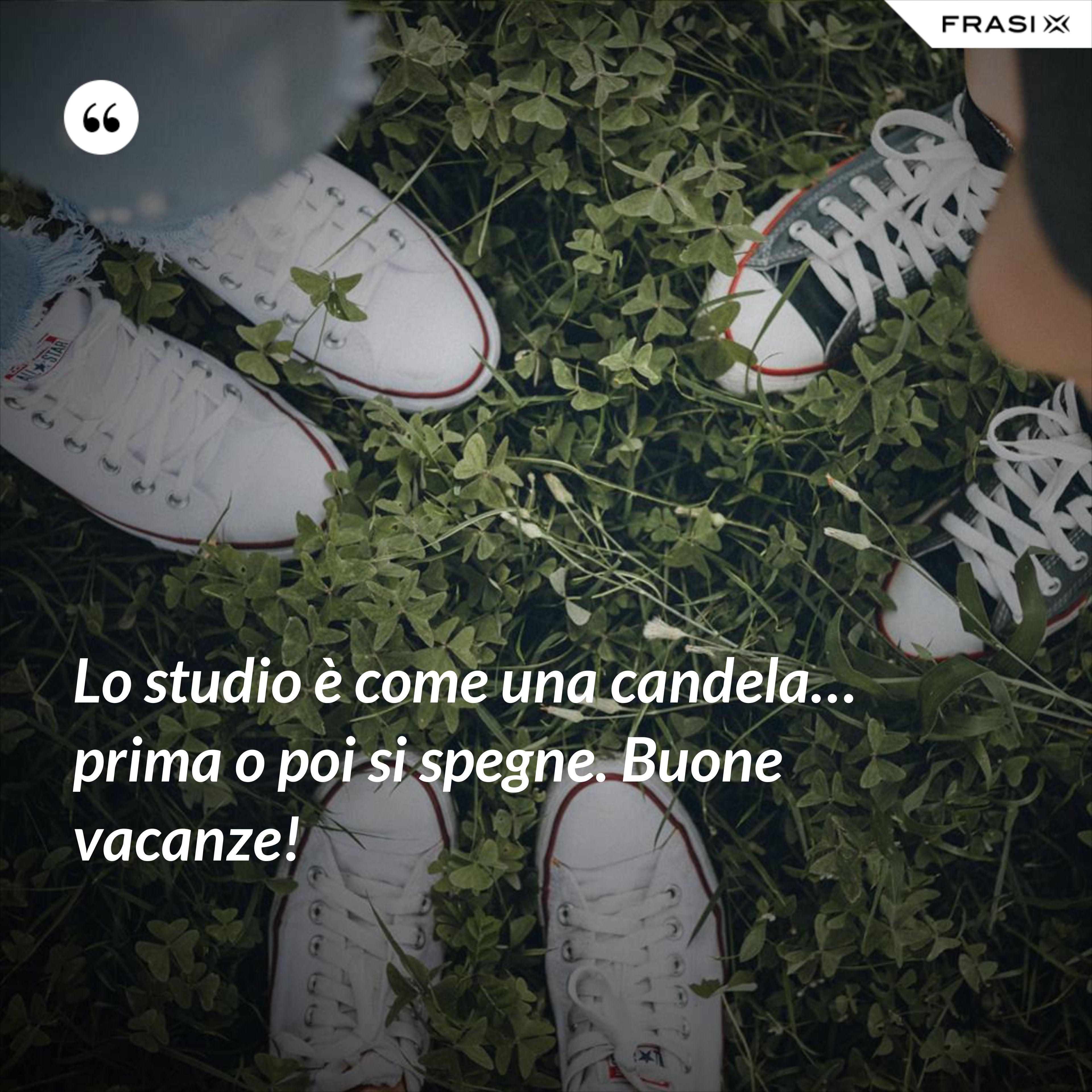 Lo studio è come una candela… prima o poi si spegne. Buone vacanze! - Anonimo