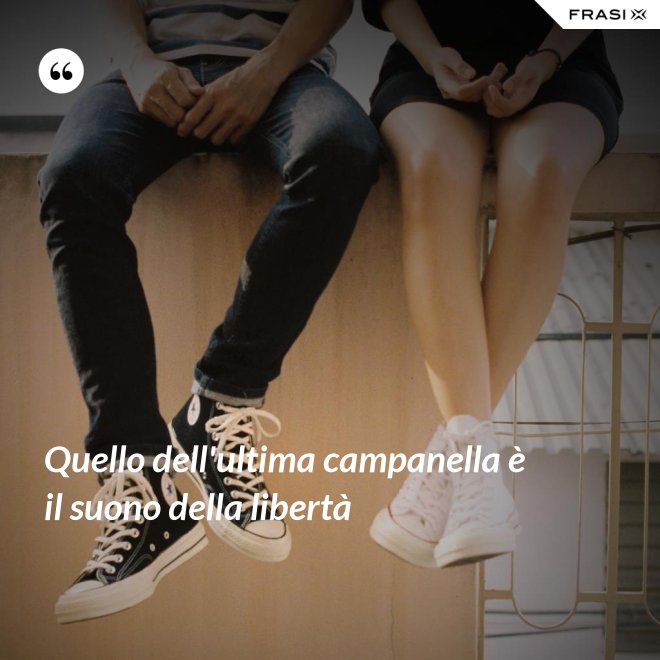 Quello dell'ultima campanella è il suono della libertà - Anonimo