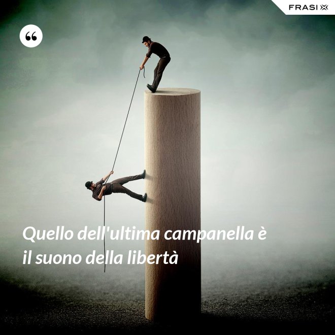 Quello dell'ultima campanella è il suono della libertà - Anonimo