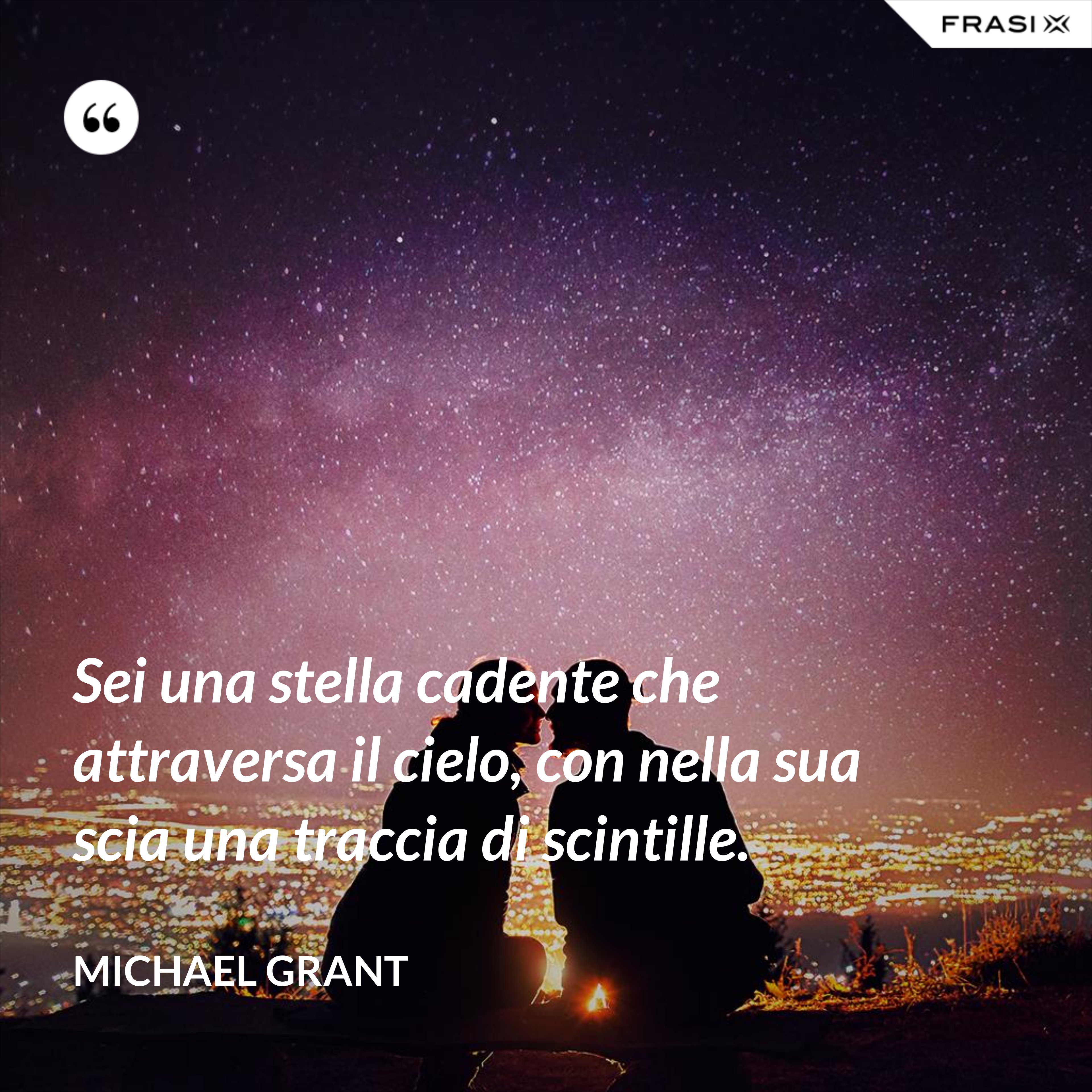 Sei una stella cadente che attraversa il cielo, con nella sua scia una traccia di scintille. - Michael Grant