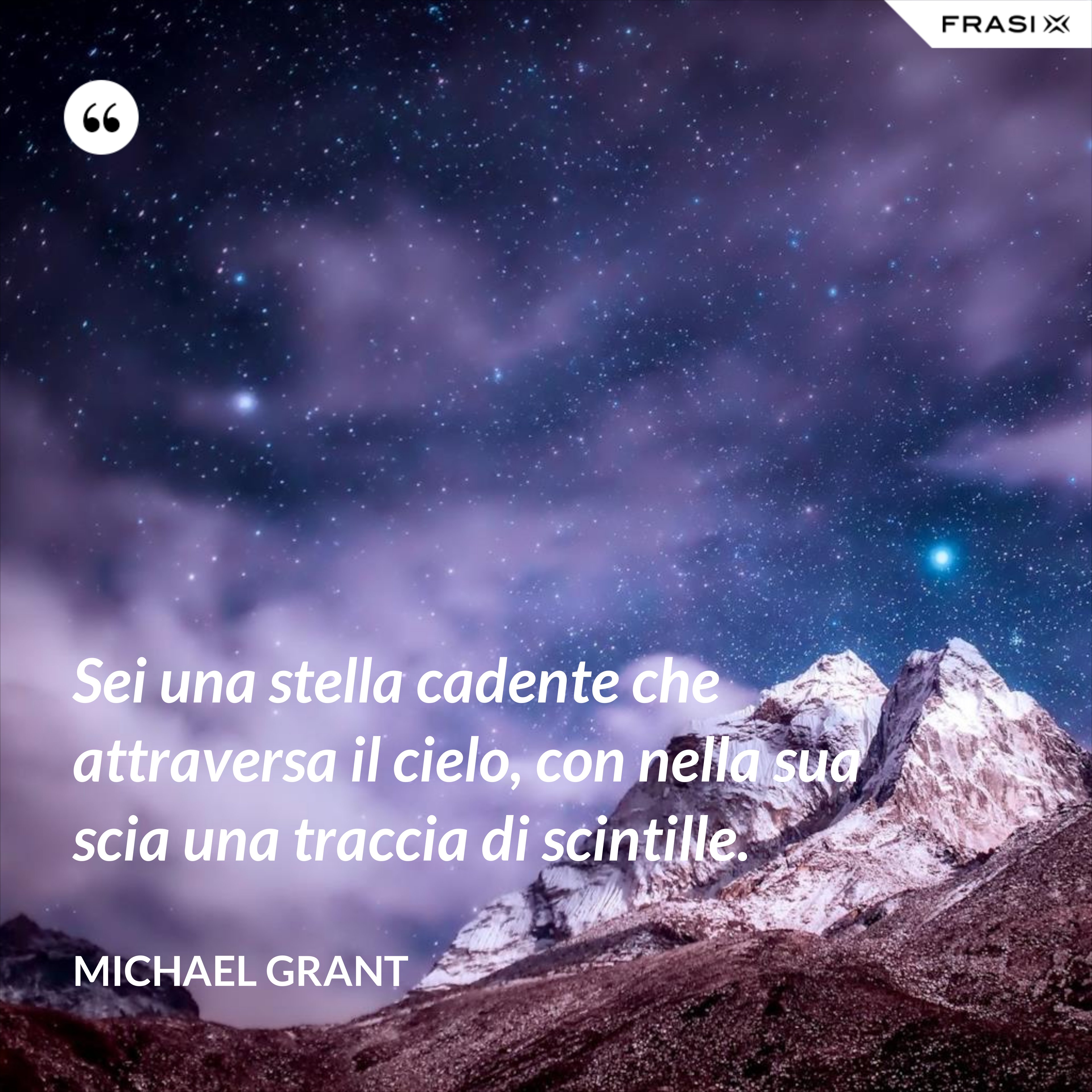 Sei una stella cadente che attraversa il cielo, con nella sua scia una traccia di scintille. - Michael Grant