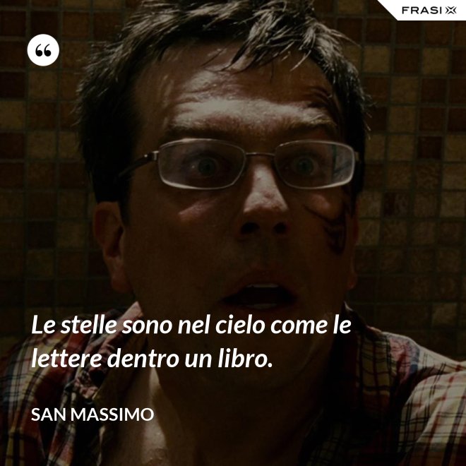 Le stelle sono nel cielo come le lettere dentro un libro. - San Massimo