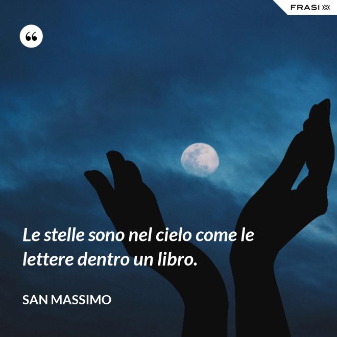 Le stelle sono nel cielo come le lettere dentro un libro. - San Massimo