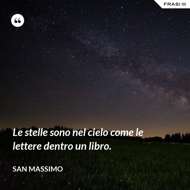 Le stelle sono nel cielo come le lettere dentro un libro. - San Massimo