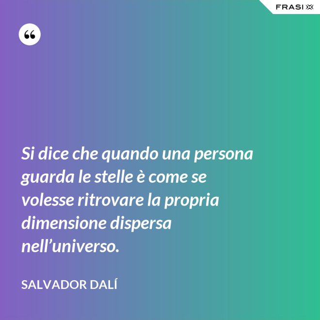 Si dice che quando una persona guarda le stelle è come se volesse ritrovare la propria dimensione dispersa nell’universo. - Salvador Dalí