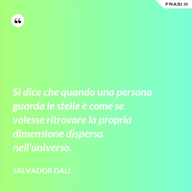 Si dice che quando una persona guarda le stelle è come se volesse ritrovare la propria dimensione dispersa nell’universo. - Salvador Dalí