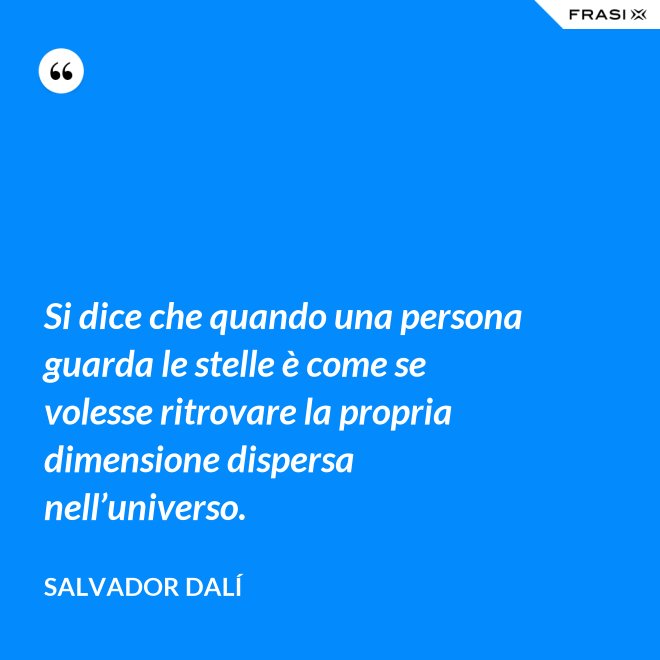 Si dice che quando una persona guarda le stelle è come se volesse ritrovare la propria dimensione dispersa nell’universo. - Salvador Dalí