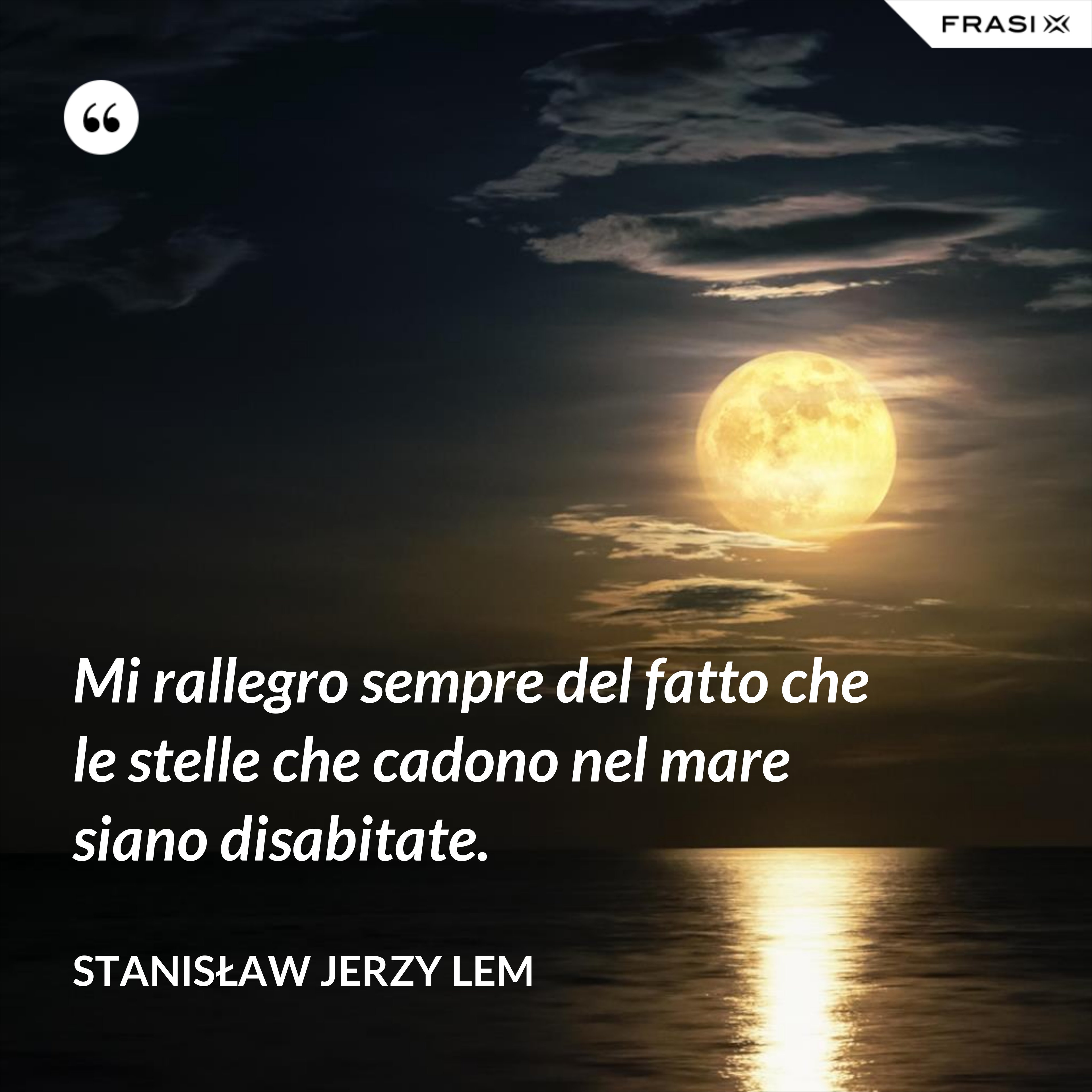 Mi rallegro sempre del fatto che le stelle che cadono nel mare siano disabitate. - Stanisław Jerzy Lem