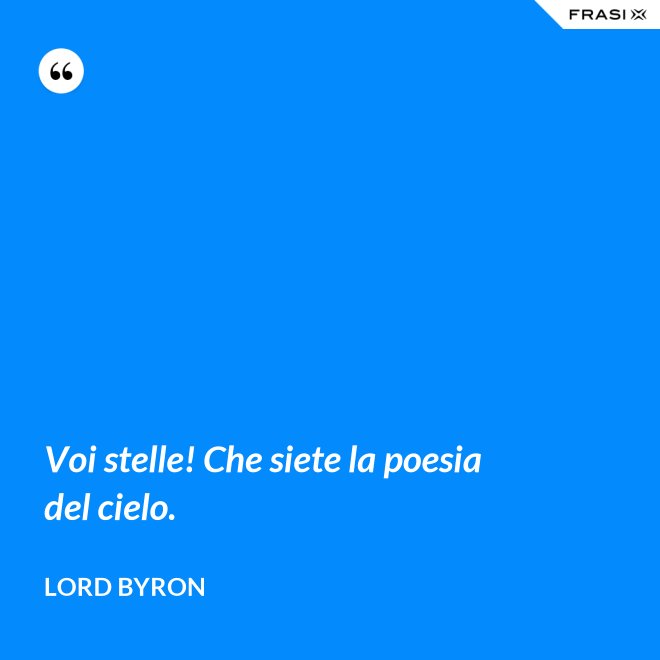 Voi stelle! Che siete la poesia del cielo. - Lord Byron