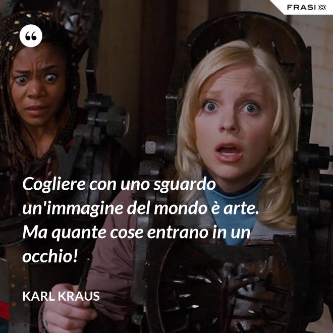 Cogliere con uno sguardo un'immagine del mondo è arte. Ma quante cose entrano in un occhio! - Karl Kraus