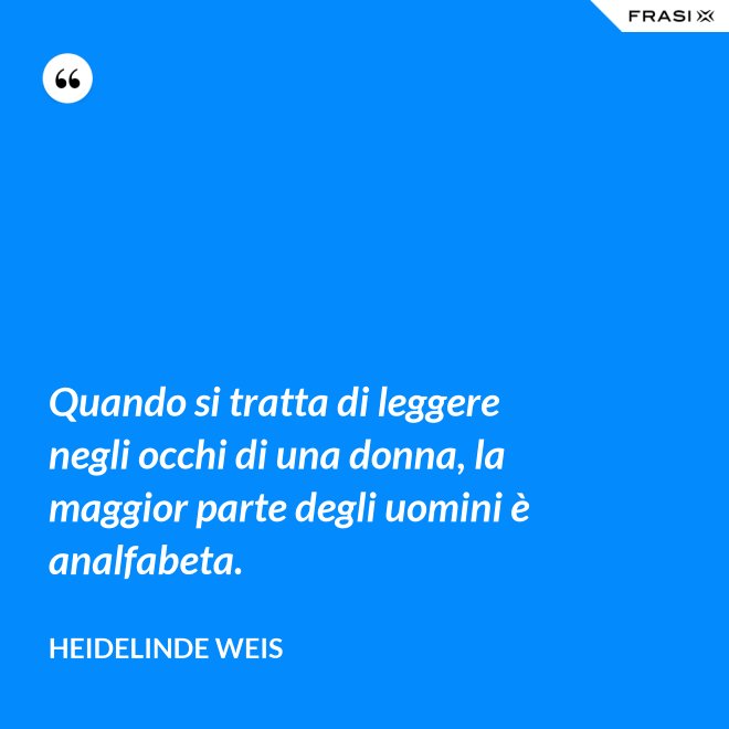 Quando si tratta di leggere negli occhi di una donna, la maggior parte degli uomini è analfabeta. - Heidelinde Weis