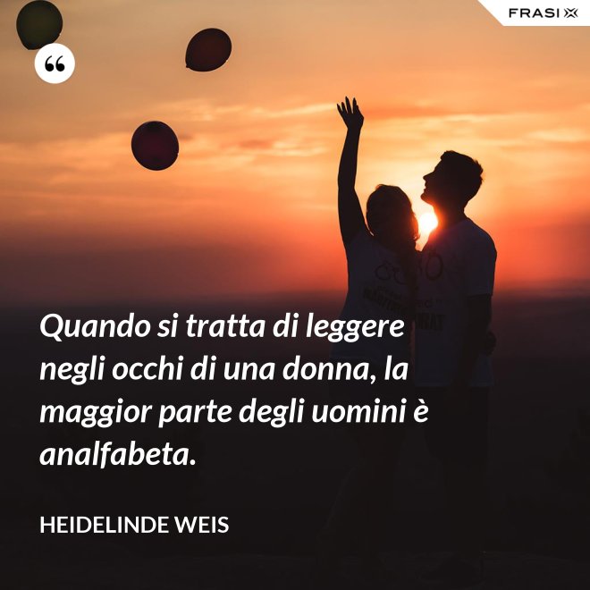 Quando si tratta di leggere negli occhi di una donna, la maggior parte degli uomini è analfabeta. - Heidelinde Weis