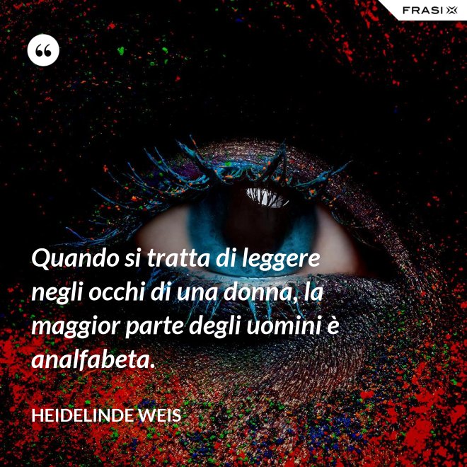 Quando si tratta di leggere negli occhi di una donna, la maggior parte degli uomini è analfabeta. - Heidelinde Weis