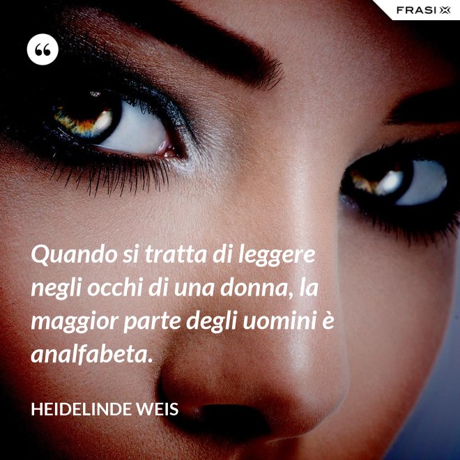 Quando si tratta di leggere negli occhi di una donna, la maggior parte degli uomini è analfabeta. - Heidelinde Weis