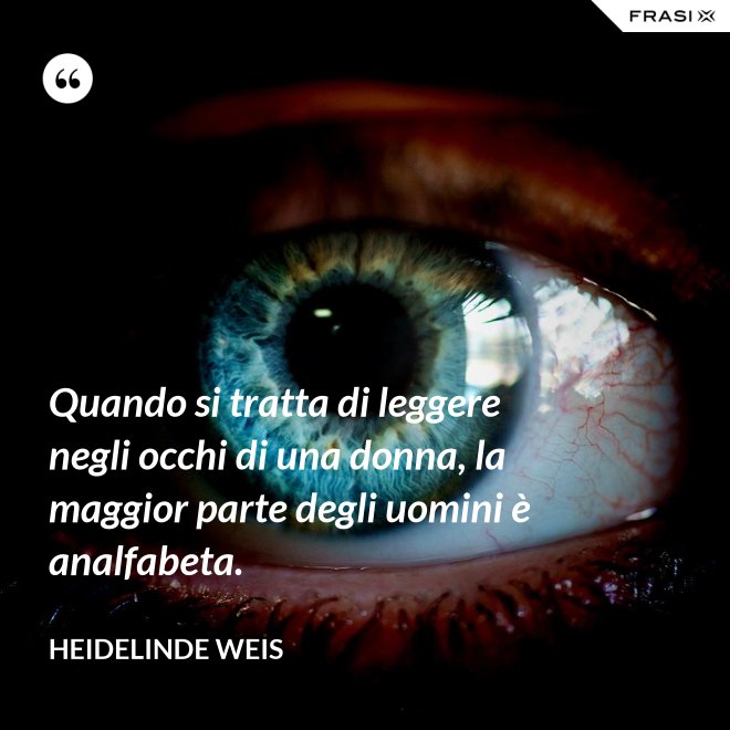 Quando si tratta di leggere negli occhi di una donna, la maggior parte degli uomini è analfabeta. - Heidelinde Weis