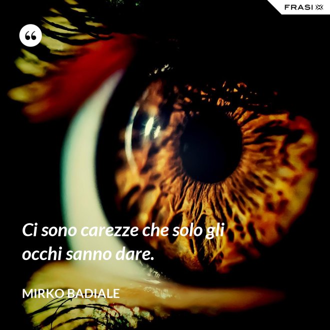 Ci sono carezze che solo gli occhi sanno dare. - Mirko Badiale