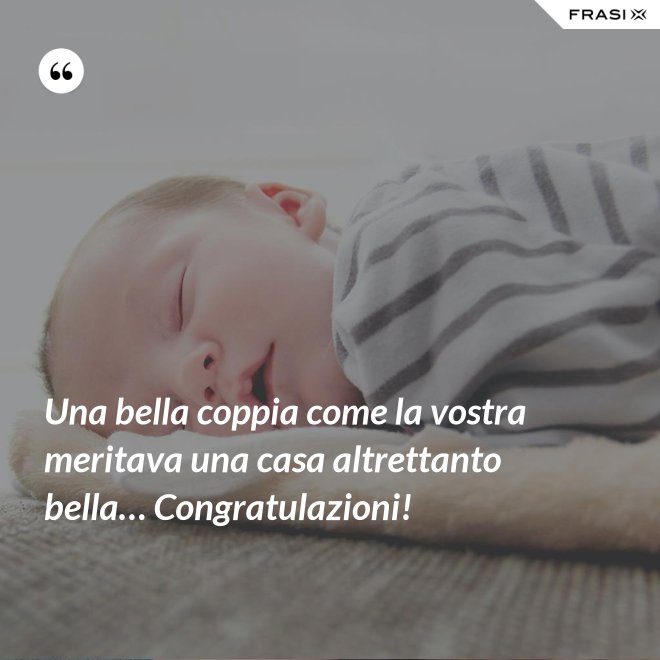 Una bella coppia come la vostra meritava una casa altrettanto bella… Congratulazioni! - Anonimo