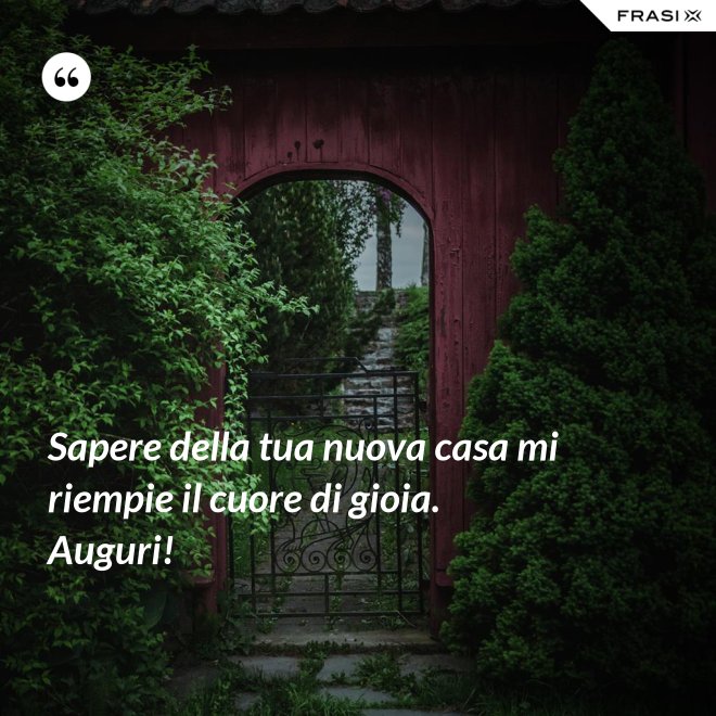 Sapere della tua nuova casa mi riempie il cuore di gioia. Auguri! - Anonimo