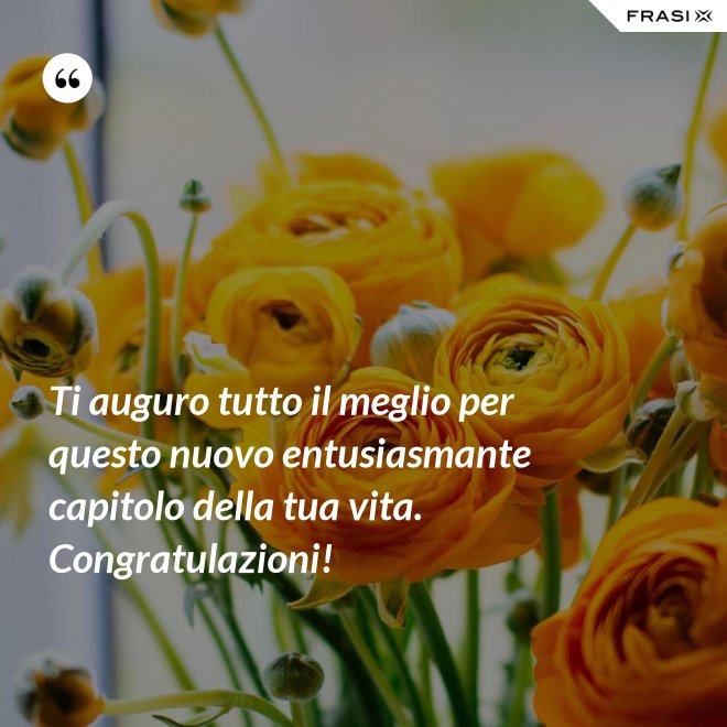 Ti auguro tutto il meglio per questo nuovo entusiasmante capitolo della tua vita. Congratulazioni! - Anonimo
