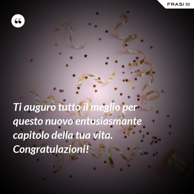Ti auguro tutto il meglio per questo nuovo entusiasmante capitolo della tua vita. Congratulazioni! - Anonimo